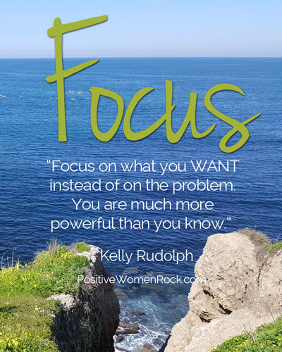 Focus on what you want. Kelly Rudolph, Positive Women Rock