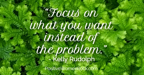Focus on what you want instead of on problems