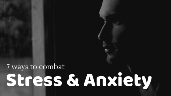 7 Ways To Combat Stress And Anxiety