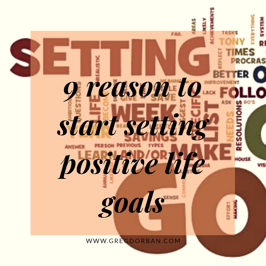 9 Reasons Why You Should Start Setting Positive Life Goals Thrive Global