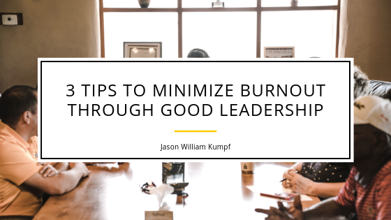 3 Tips To Minimize Burnout Through Good Leadership _ Jason William Kumpf