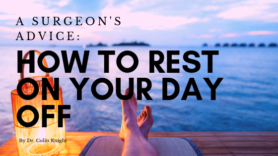 A Surgeon's Advice: How to Rest on Your Day Off by Dr. Colin Knight