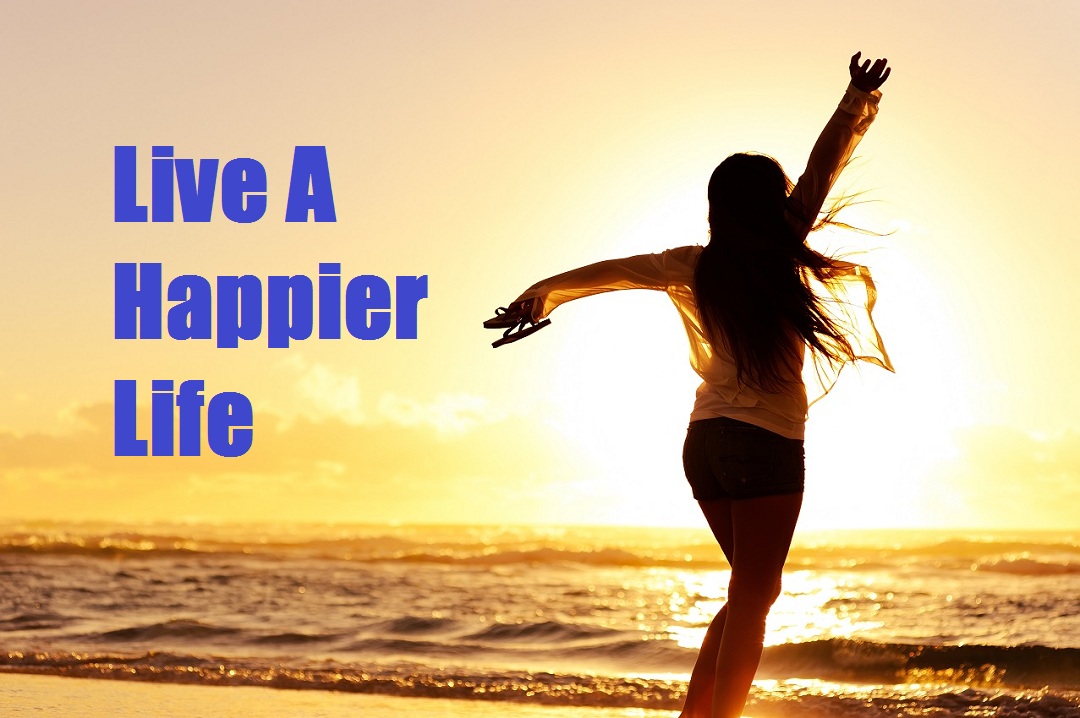 How to Live a Happier Life, Make Your Life Happier. Thrive Global
