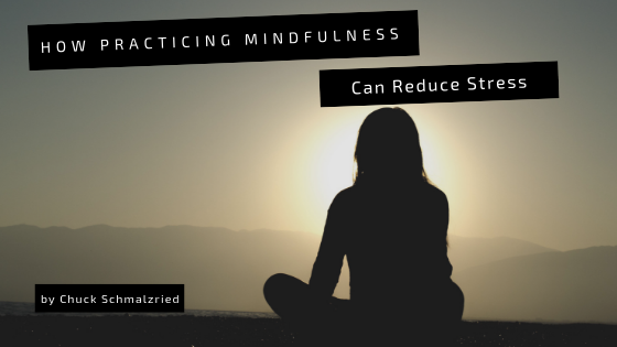 how-practicing-mindfulness-can-reduce-stress-chuck-schmalzried