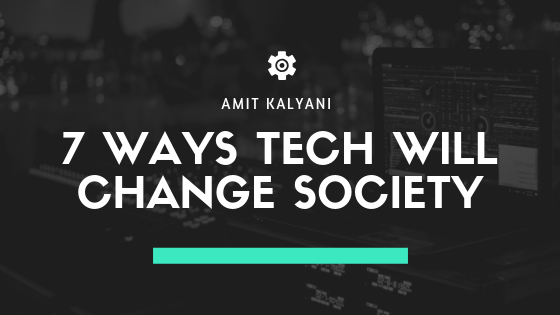 7 Ways Tech Will Change Society by Amit Kalyani