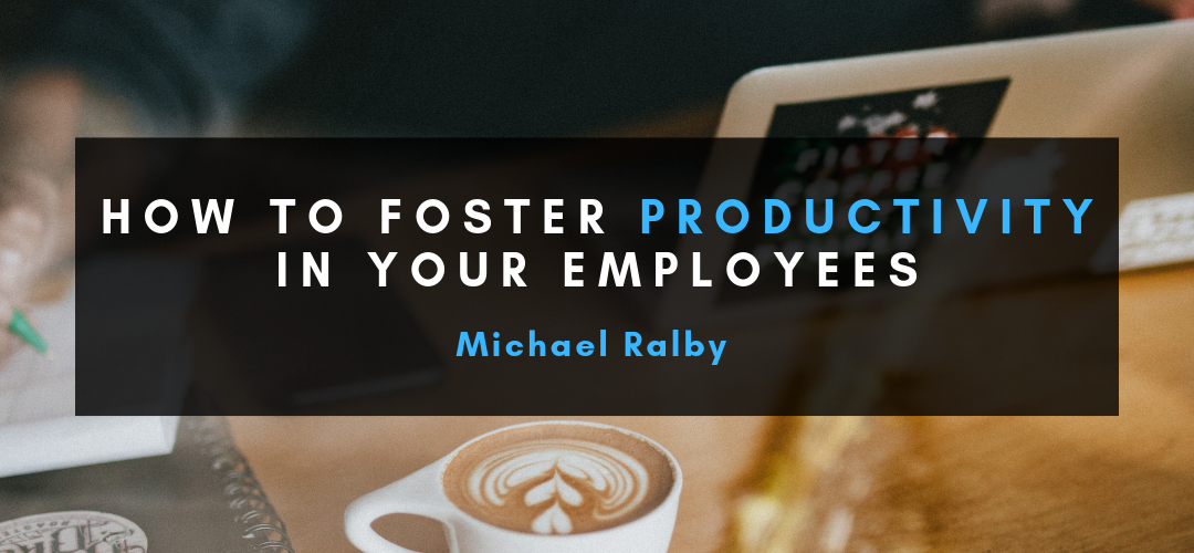 How-to-Foster-Productivity-in-Your-Employees-Michael-Ralby-1080x500