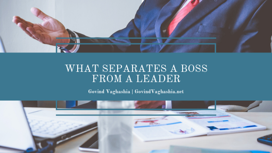 Govind Vaghashia What Separates a Boss From a Leader