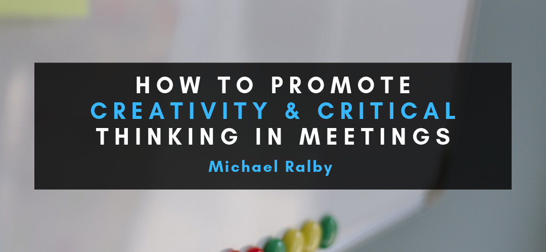 how-to-promote-creativity-and-critical-thinking-in-meetings-michael-ralby-1080x500
