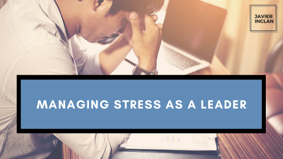 Managing Stress as a Leader _ Javier Inclan