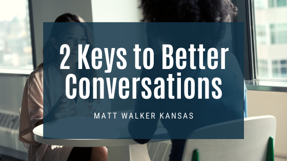 2 Keys to Better Conversations Matt Walker Kansas