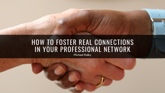 how-to-foster-real-connections-in-your-professional-network-michael-ralby