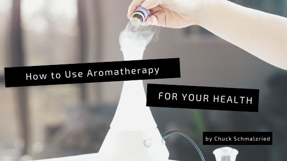 how-to-use-aromatherapy-for-your-health-chuck-schmalzried