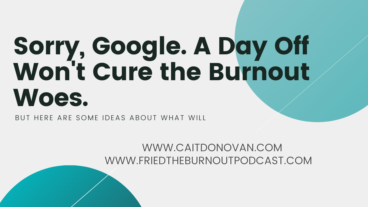 Title on a Thrive Global Article: Sorry Google, A Day Off Won't Cure the Burnout Woes