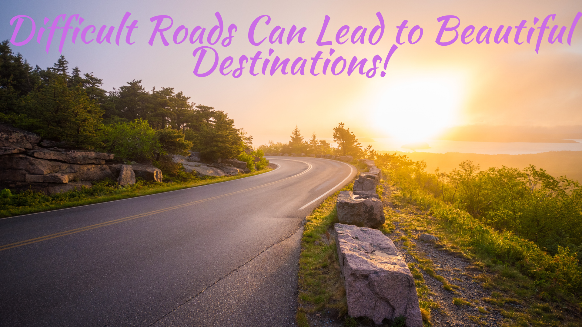 Difficult Road Can Lead to Beautiful Destinations!