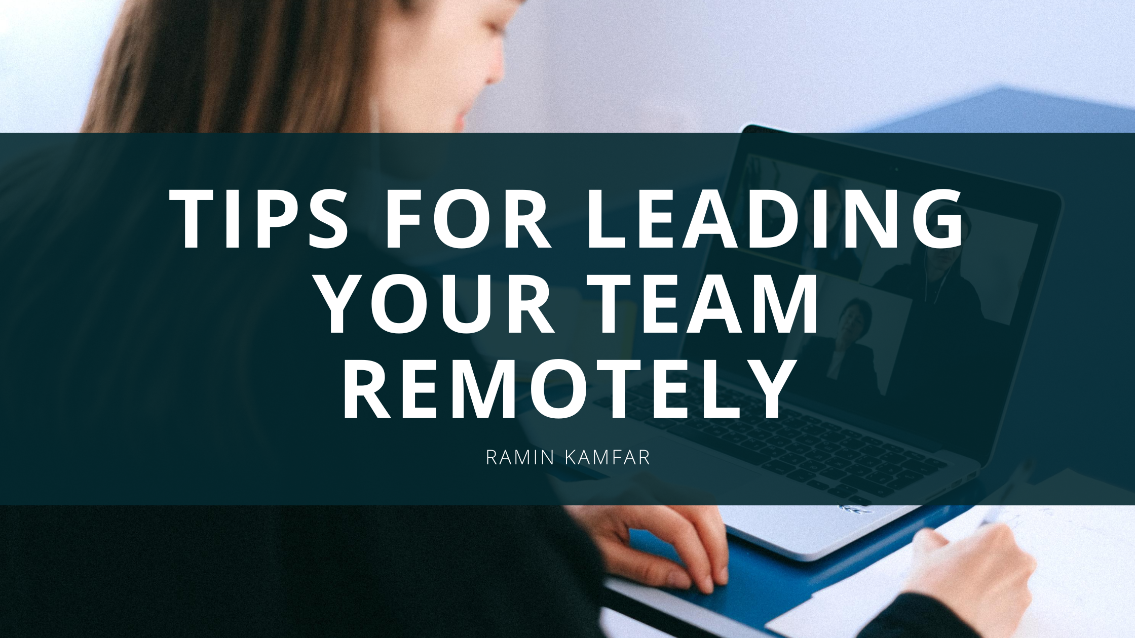 Ramin Kamfar - Tips For Leading Your Team Remotely