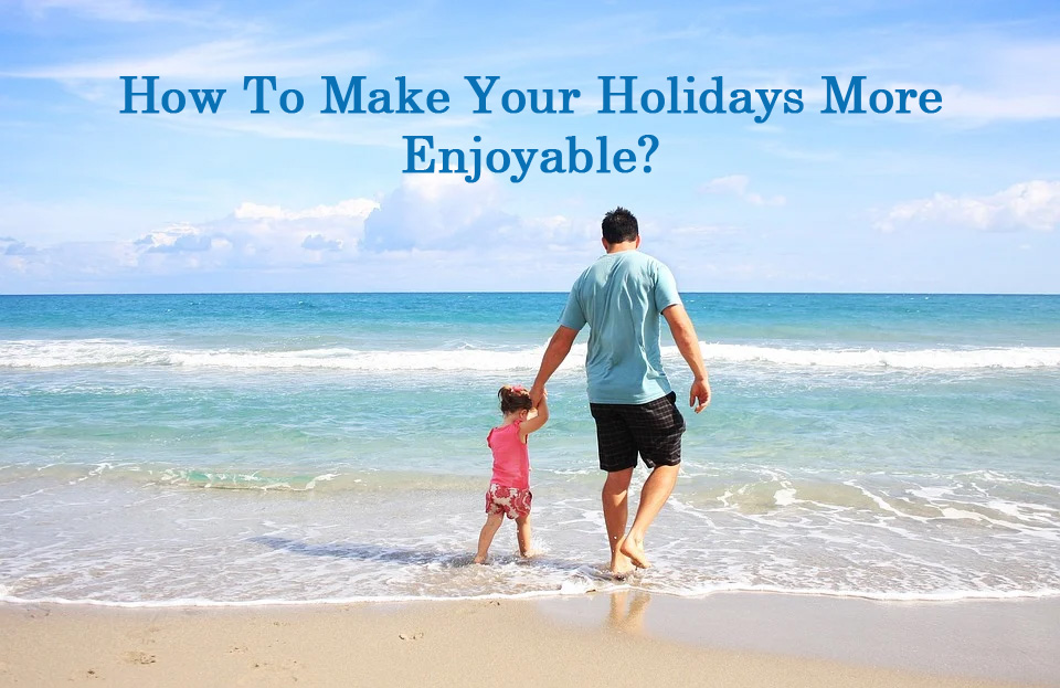How To Make Your Holidays More Enjoyable?
