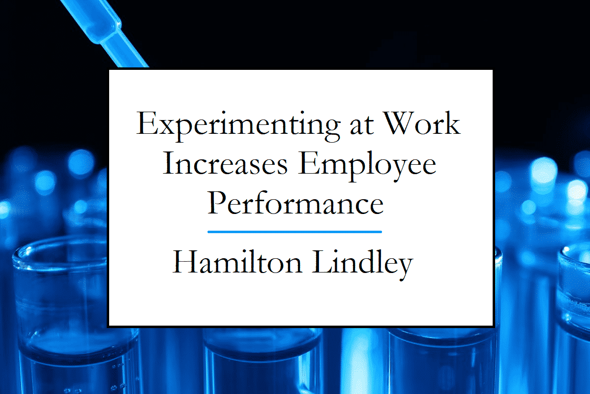 Lindley Hamilton writes about Experiments at Work Boosting Employee Performance