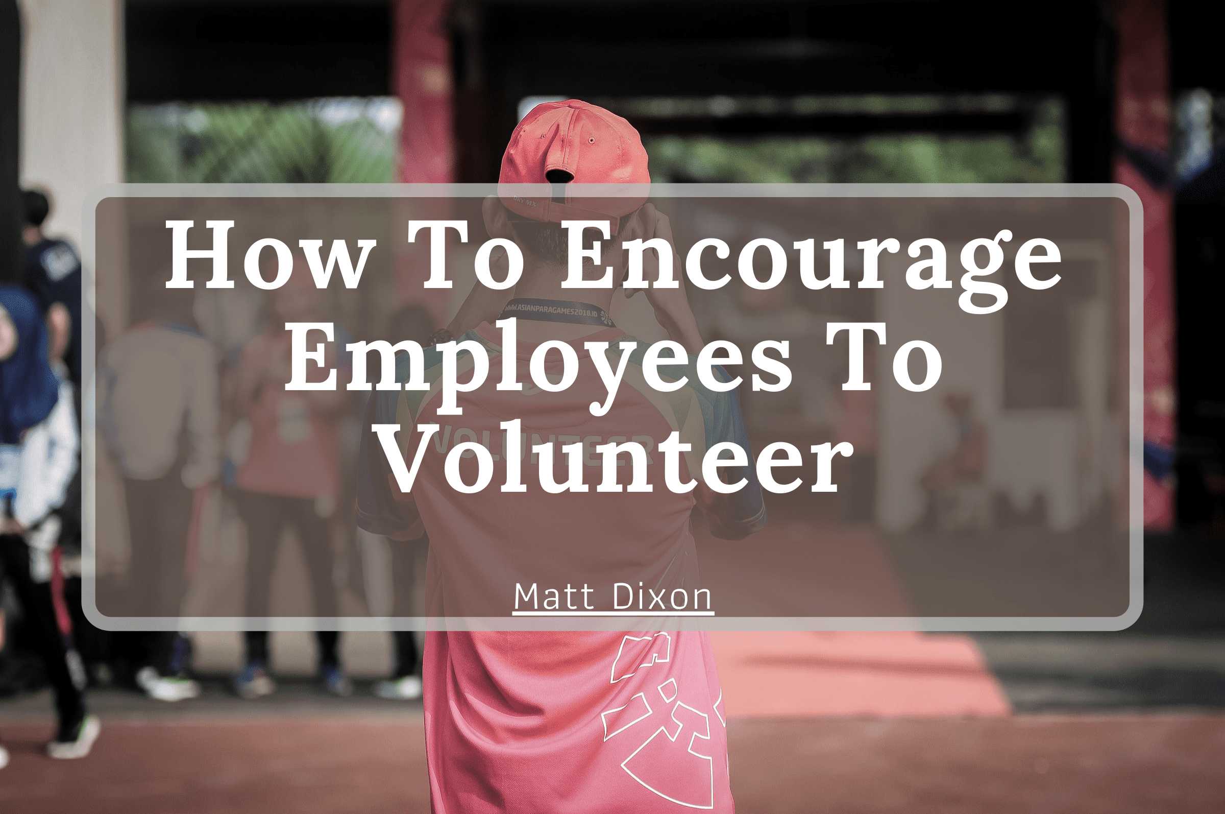 How To Encourage Employees To Volunteer Thrive Global