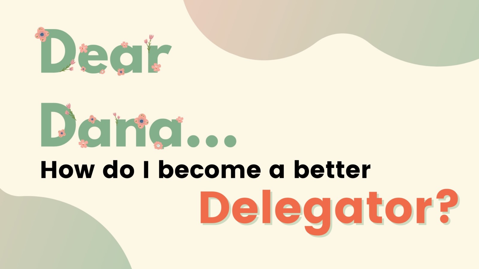 Dear Dana: How Do I Become a Better Delegator?
