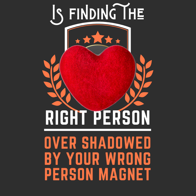 Is finding the right person over shadowed by your wrong person magnet?
